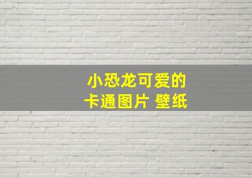 小恐龙可爱的卡通图片 壁纸